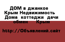 ДОМ в джанкое  - Крым Недвижимость » Дома, коттеджи, дачи обмен   . Крым